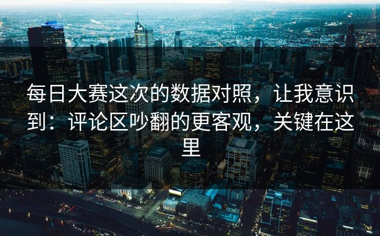 每日大赛这次的数据对照，让我意识到：评论区吵翻的更客观，关键在这里