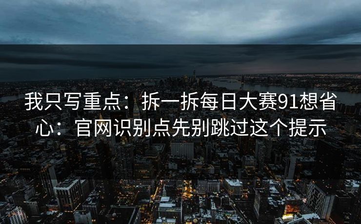 我只写重点:拆一拆每日大赛91想省心:官网识别点先别跳过这个提示 我只写重点:拆一拆每日大赛91想省心:官网识别点先别跳过这个提示