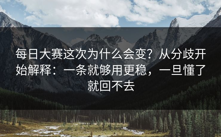 每日大赛这次为什么会变？从分歧开始解释：一条就够用更稳，一旦懂了就回不去