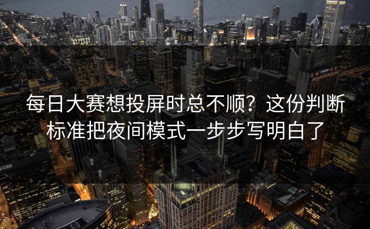 每日大赛想投屏时总不顺？这份判断标准把夜间模式一步步写明白了
