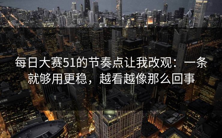 每日大赛51的节奏点让我改观:一条就够用更稳,越看越像那么回事 每日大赛51的节奏点让我改观:一条就够用更稳,越看越像那么回事