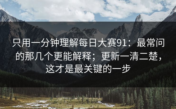 只用一分钟理解每日大赛91:最常问的那几个更能解释;更新一清二楚,这才是最关键的一步 只用一分钟理解每日大赛91:最常问的那几个更能解释;更新一清二楚,这才是最关键的一步